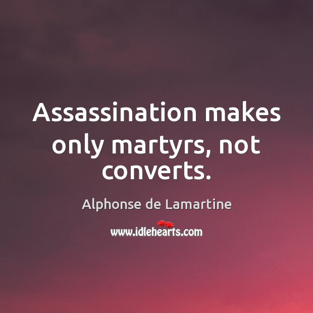 Assassination makes only martyrs, not converts. 