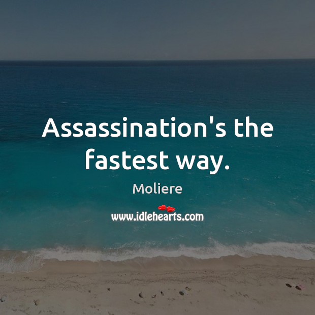 Assassination’s the fastest way. Moliere Picture Quote