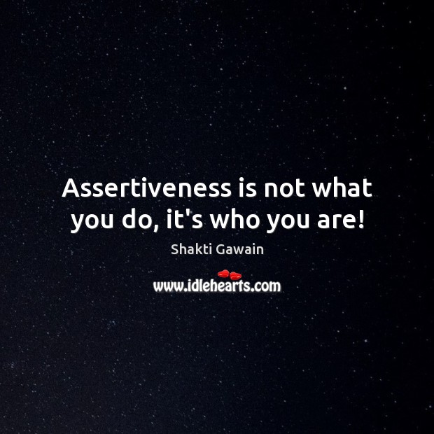 Assertiveness is not what you do, it’s who you are! Shakti Gawain Picture Quote