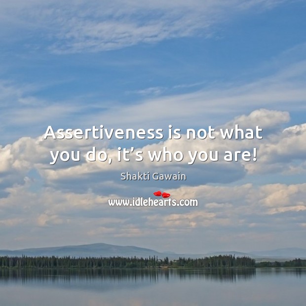 Assertiveness is not what you do, it’s who you are! Shakti Gawain Picture Quote