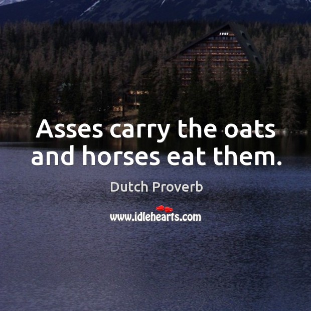 Asses carry the oats and horses eat them. Dutch Proverbs Image