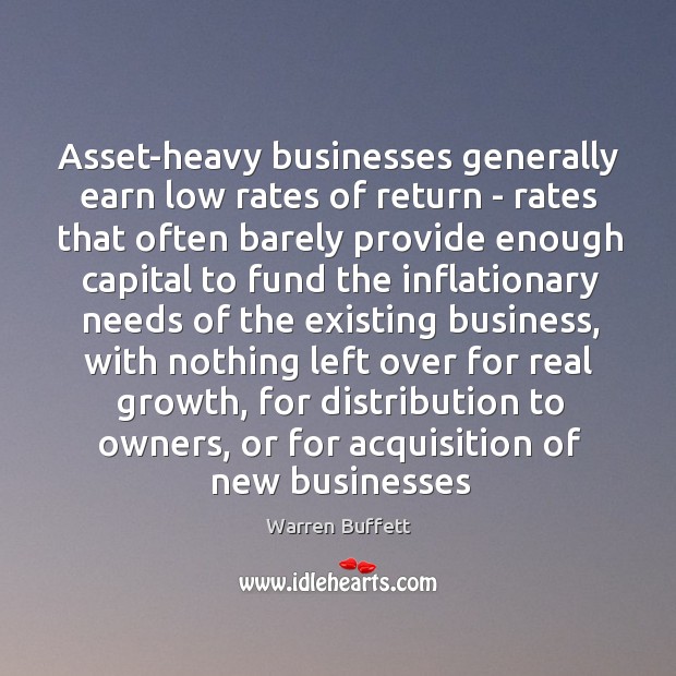 Asset-heavy businesses generally earn low rates of return – rates that often Warren Buffett Picture Quote