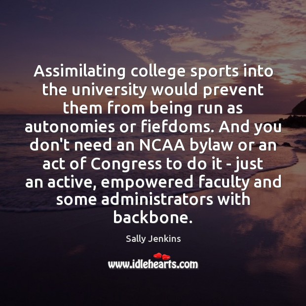 Assimilating college sports into the university would prevent them from being run Sally Jenkins Picture Quote