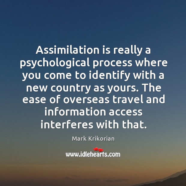 Assimilation is really a psychological process where you come to identify with Mark Krikorian Picture Quote
