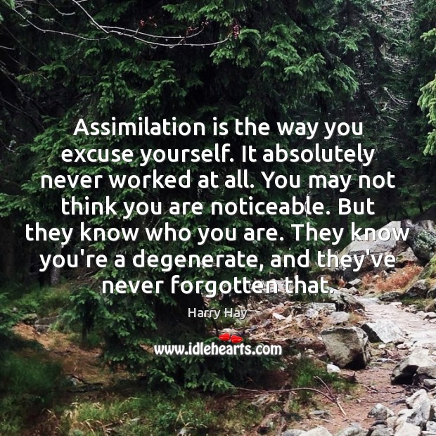 Assimilation is the way you excuse yourself. It absolutely never worked at 