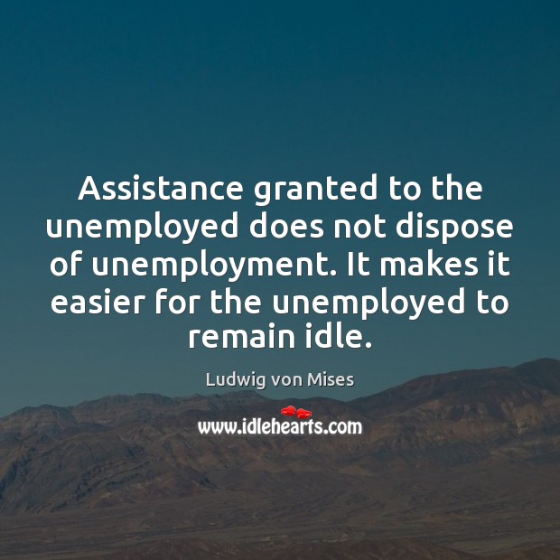 Assistance granted to the unemployed does not dispose of unemployment. It makes Ludwig von Mises Picture Quote