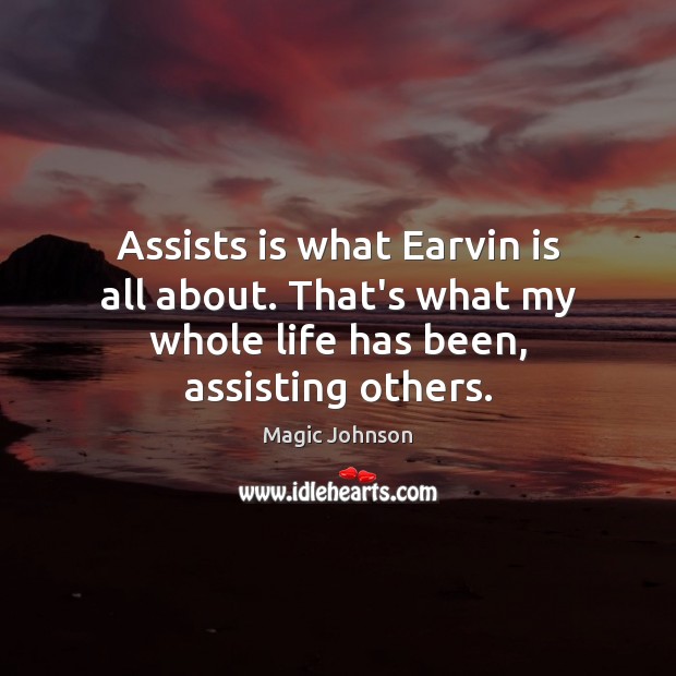 Assists is what Earvin is all about. That’s what my whole life has been, assisting others. Magic Johnson Picture Quote