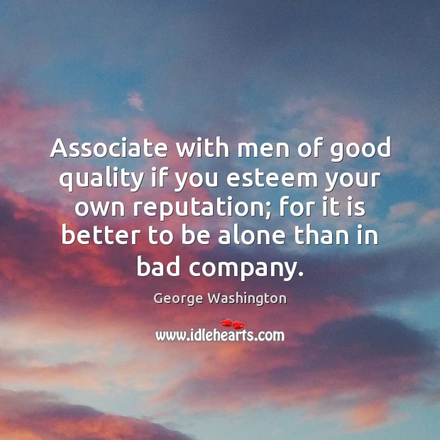 Associate with men of good quality if you esteem your own reputation; George Washington Picture Quote