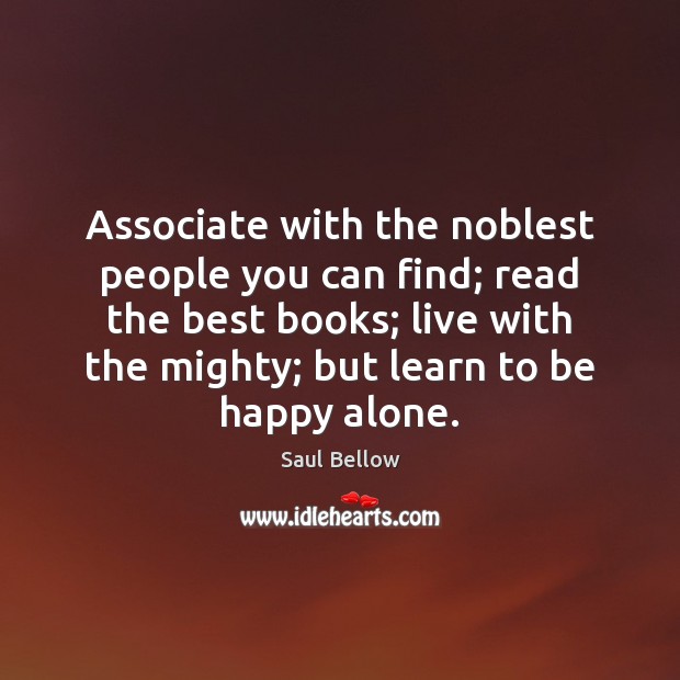 Associate with the noblest people you can find; read the best books; Saul Bellow Picture Quote