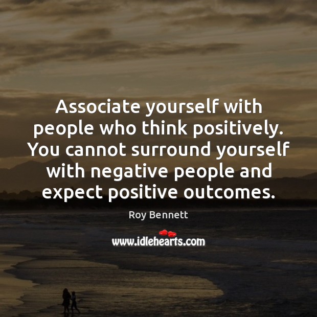 Associate yourself with people who think positively. You cannot surround yourself with Roy Bennett Picture Quote