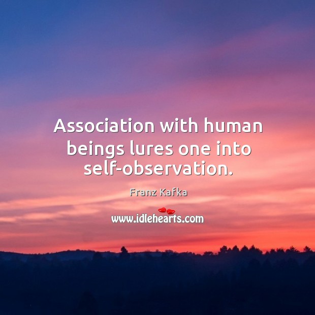Association with human beings lures one into self-observation. Franz Kafka Picture Quote