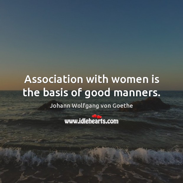 Association with women is the basis of good manners. Image