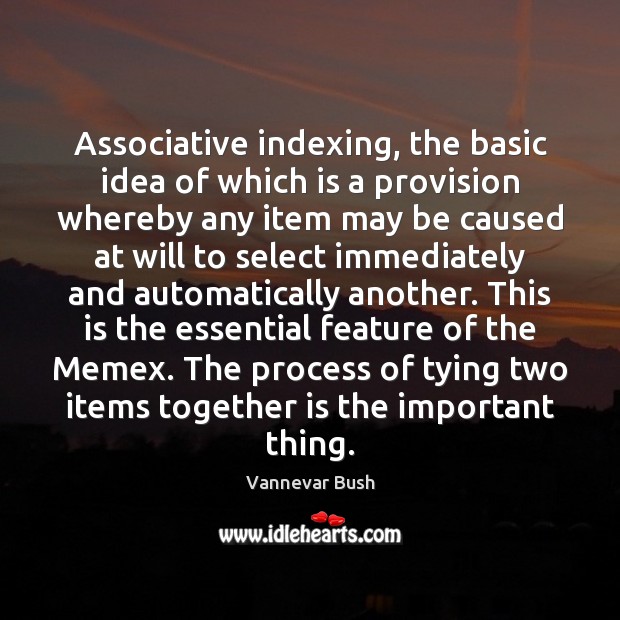 Associative indexing, the basic idea of which is a provision whereby any Vannevar Bush Picture Quote