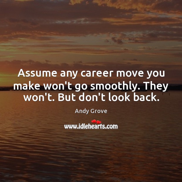 Assume any career move you make won’t go smoothly. They won’t. But don’t look back. Andy Grove Picture Quote