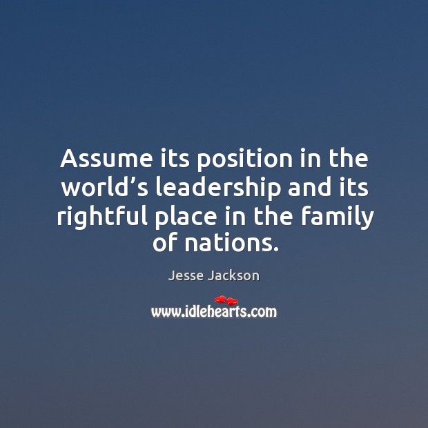 Assume its position in the world’s leadership and its rightful place in the family of nations. Jesse Jackson Picture Quote