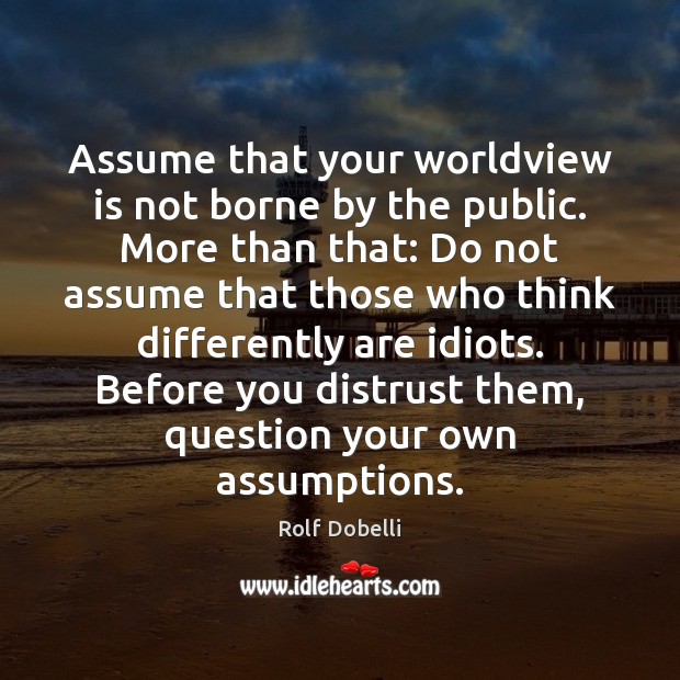 Assume that your worldview is not borne by the public. More than Rolf Dobelli Picture Quote