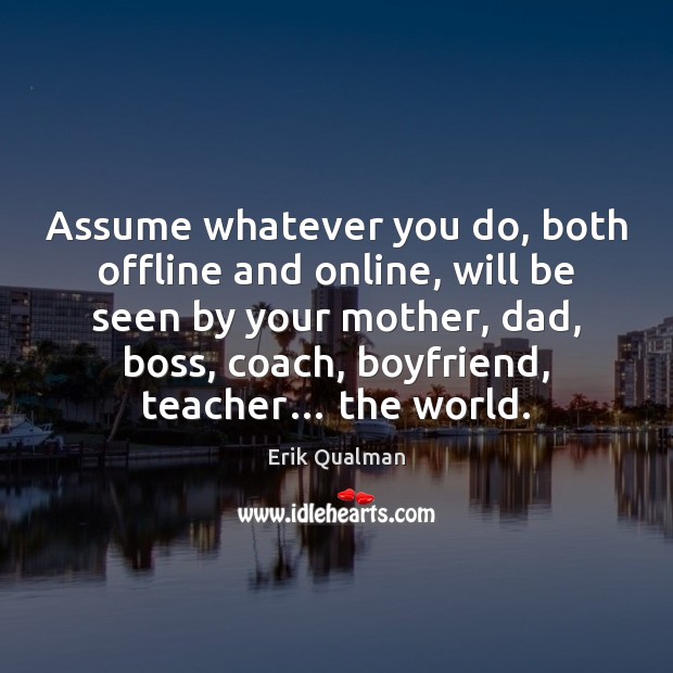 Assume whatever you do, both offline and online, will be seen by Erik Qualman Picture Quote