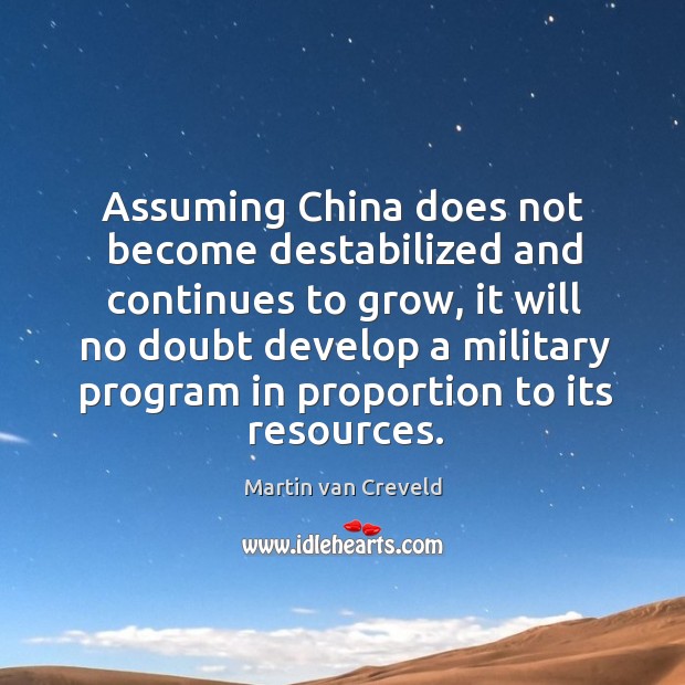 Assuming china does not become destabilized and continues to grow Martin van Creveld Picture Quote