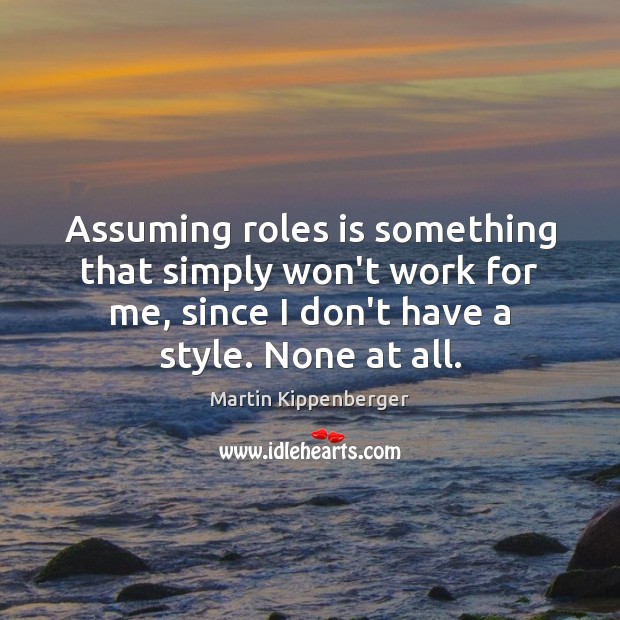 Assuming roles is something that simply won’t work for me, since I Martin Kippenberger Picture Quote