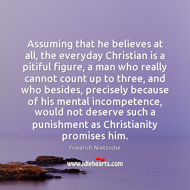 Assuming that he believes at all, the everyday Christian is a pitiful Friedrich Nietzsche Picture Quote