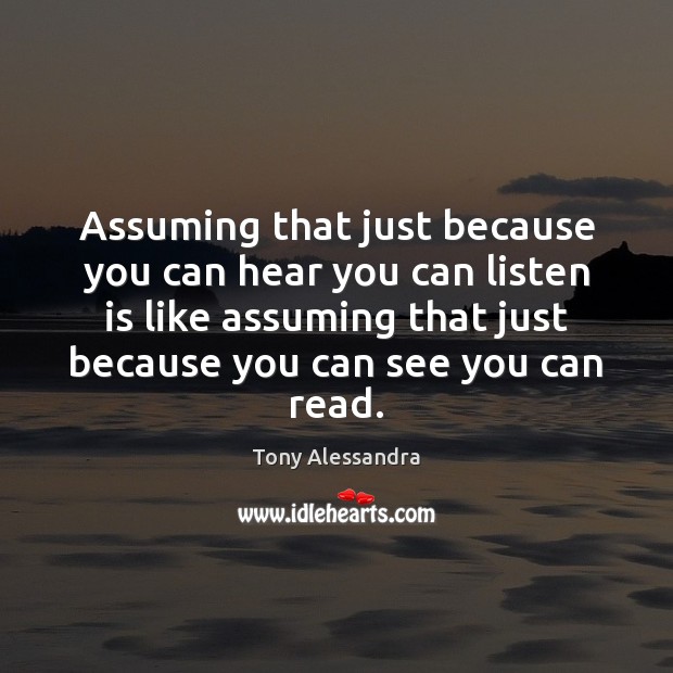 Assuming that just because you can hear you can listen is like Tony Alessandra Picture Quote