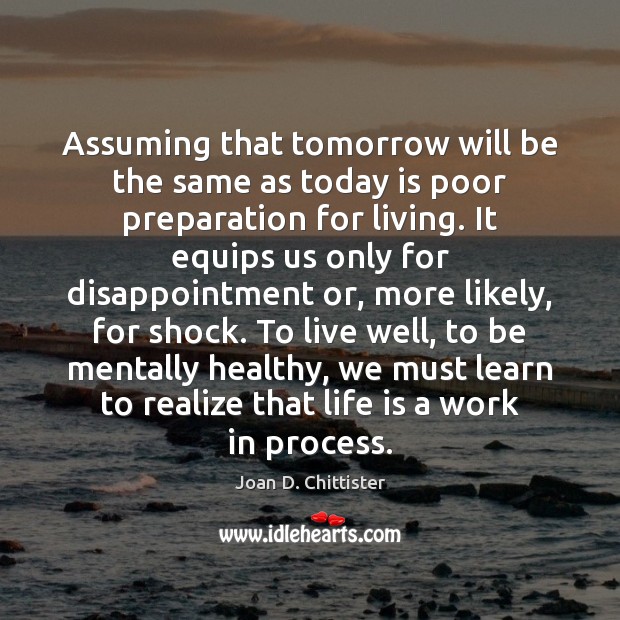 Assuming that tomorrow will be the same as today is poor preparation Joan D. Chittister Picture Quote