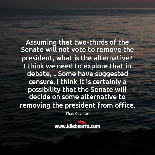 Assuming that two-thirds of the Senate will not vote to remove the Thad Cochran Picture Quote