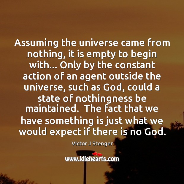 Assuming the universe came from nothing, it is empty to begin with… Victor J Stenger Picture Quote
