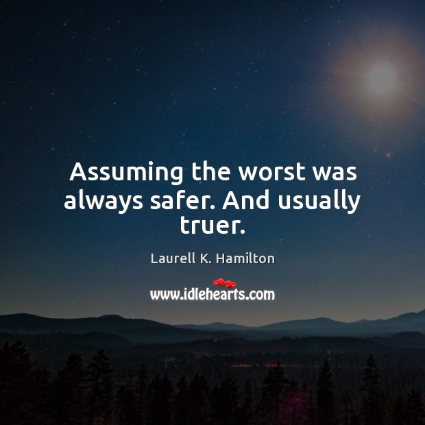 Assuming the worst was always safer. And usually truer. Laurell K. Hamilton Picture Quote
