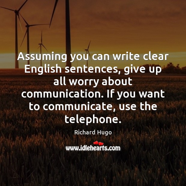 Assuming you can write clear English sentences, give up all worry about Communication Quotes Image