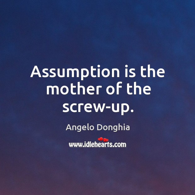 Assumption is the mother of the screw-up. Angelo Donghia Picture Quote