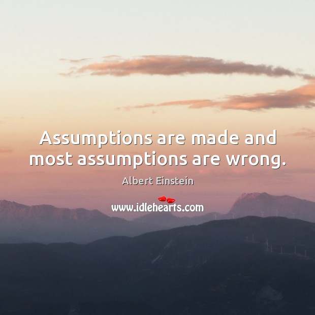Assumptions are made and most assumptions are wrong. Image