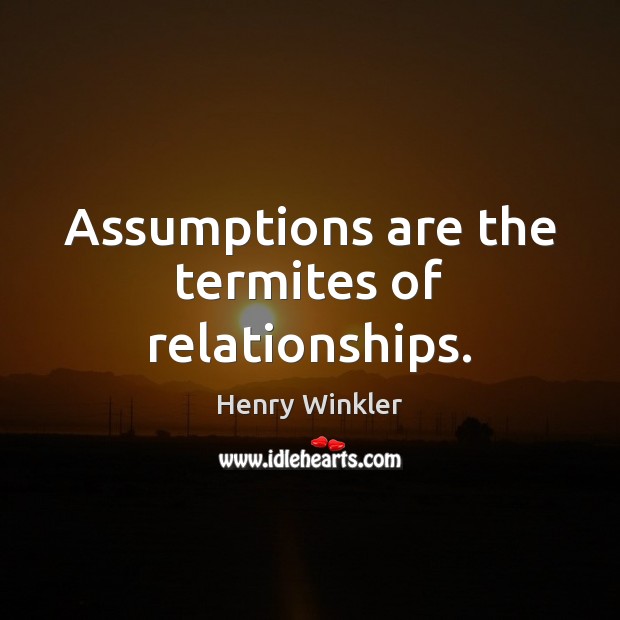 Assumptions are the termites of relationships. Henry Winkler Picture Quote