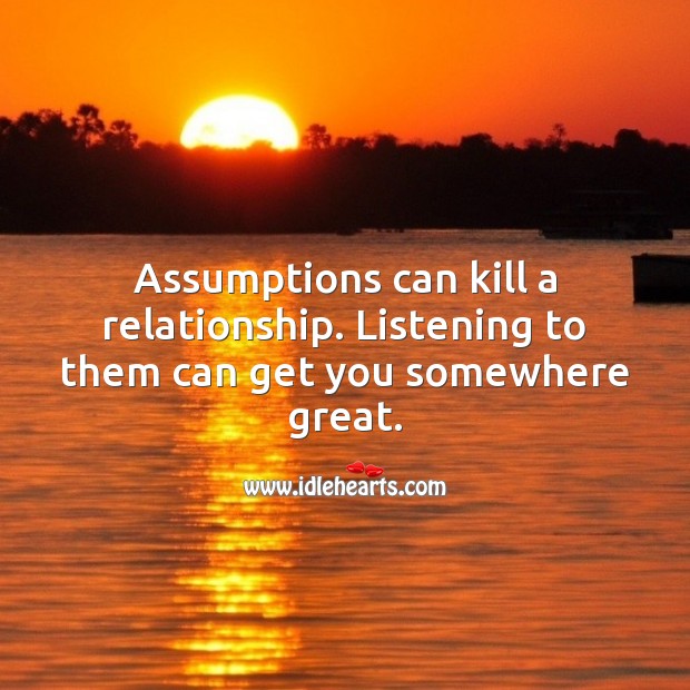 Assumptions can kill a relationship. 