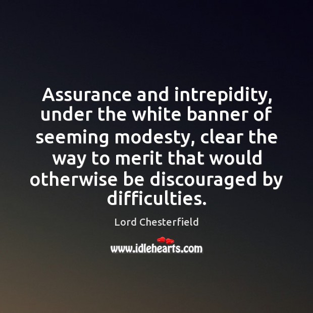 Assurance and intrepidity, under the white banner of seeming modesty, clear the 