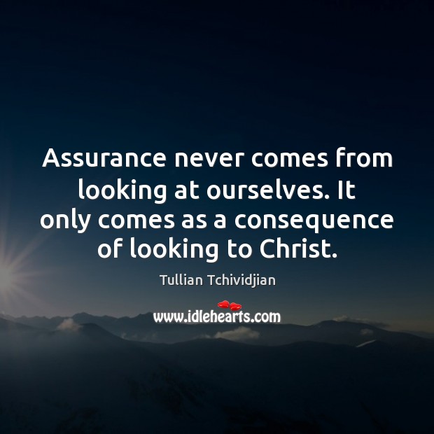 Assurance never comes from looking at ourselves. It only comes as a Image