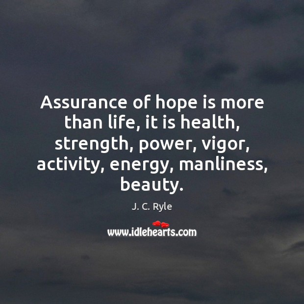Assurance of hope is more than life, it is health, strength, power, J. C. Ryle Picture Quote
