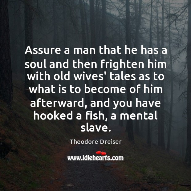 Assure a man that he has a soul and then frighten him Theodore Dreiser Picture Quote