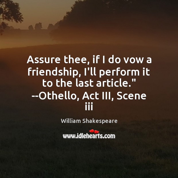 Assure thee, if I do vow a friendship, I’ll perform it to William Shakespeare Picture Quote