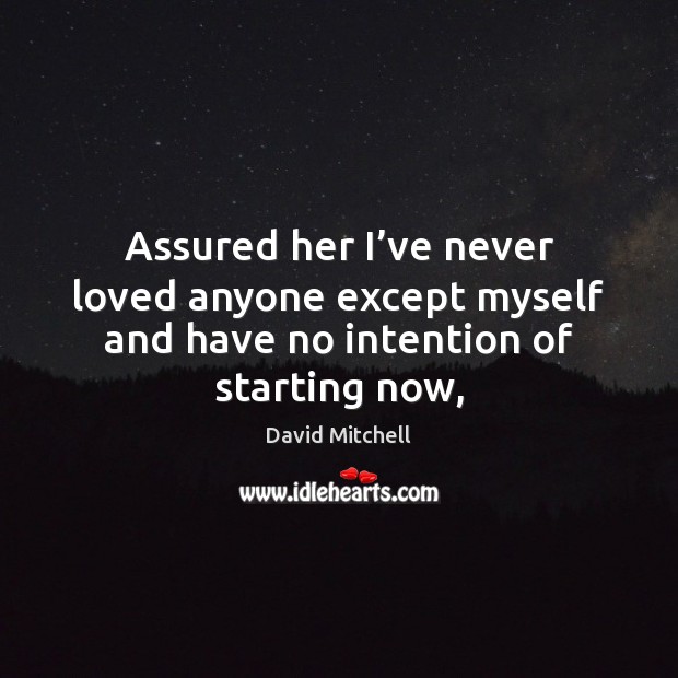 Assured her I’ve never loved anyone except myself and have no intention of starting now, David Mitchell Picture Quote