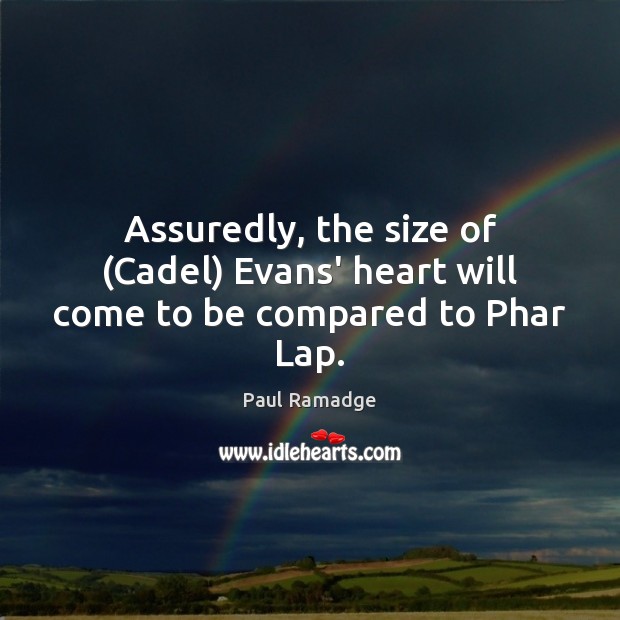 Assuredly, the size of (Cadel) Evans’ heart will come to be compared to Phar Lap. Paul Ramadge Picture Quote