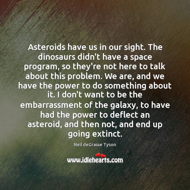 Asteroids have us in our sight. The dinosaurs didn’t have a space Neil deGrasse Tyson Picture Quote