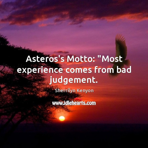 Asteros’s Motto: “Most experience comes from bad judgement. Sherrilyn Kenyon Picture Quote