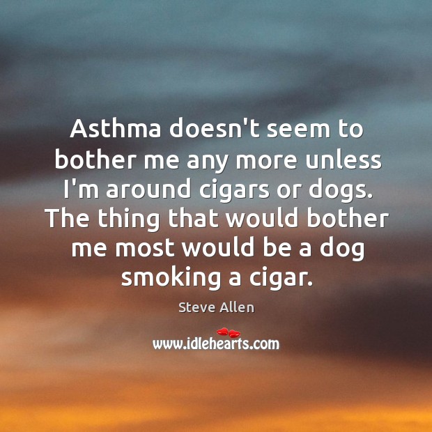 Asthma doesn’t seem to bother me any more unless I’m around cigars Steve Allen Picture Quote