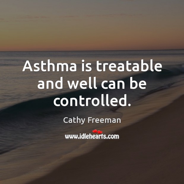 Asthma is treatable and well can be controlled. Cathy Freeman Picture Quote