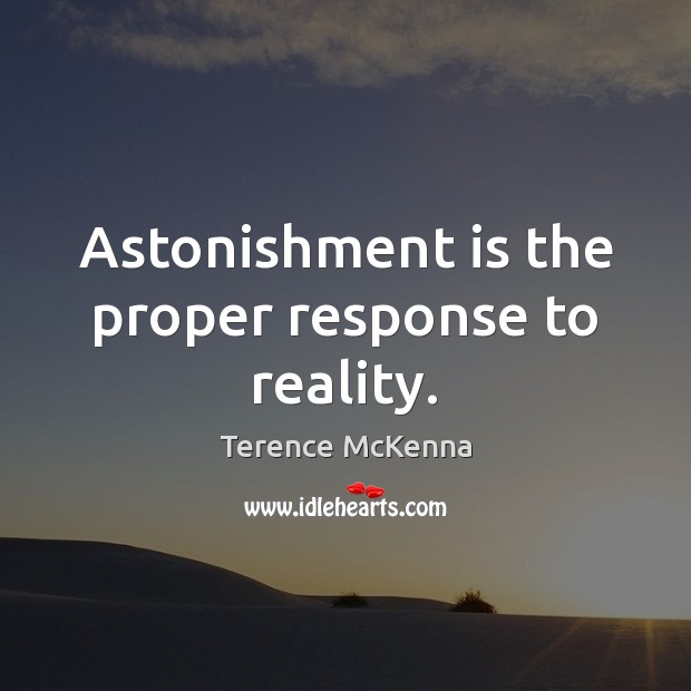 Astonishment is the proper response to reality. Terence McKenna Picture Quote