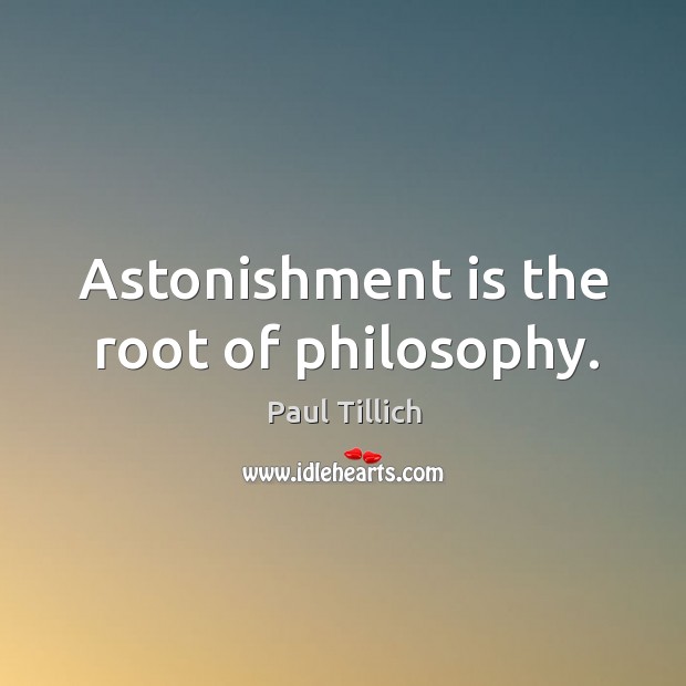 Astonishment is the root of philosophy. Paul Tillich Picture Quote