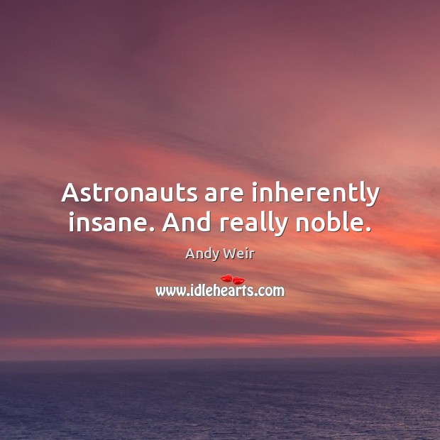 Astronauts are inherently insane. And really noble. Andy Weir Picture Quote