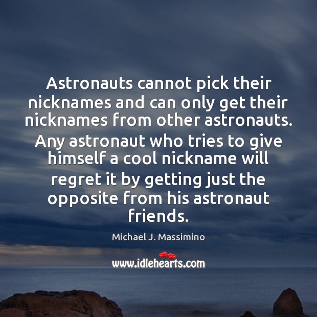 Astronauts cannot pick their nicknames and can only get their nicknames from Michael J. Massimino Picture Quote