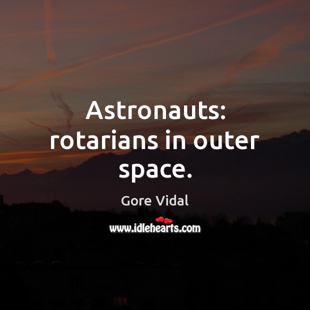 Astronauts: rotarians in outer space. Gore Vidal Picture Quote